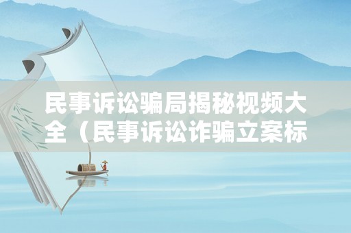 民事訴訟騙局揭秘視頻大全（民事訴訟詐騙立案標準）