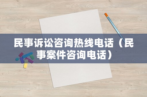 民事訴訟咨詢熱線電話（民事案件咨詢電話）