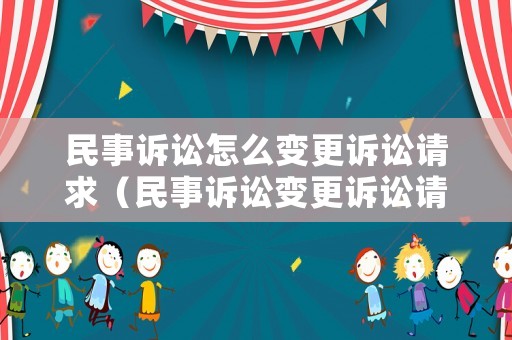 民事訴訟怎么變更訴訟請求（民事訴訟變更訴訟請求的期限）