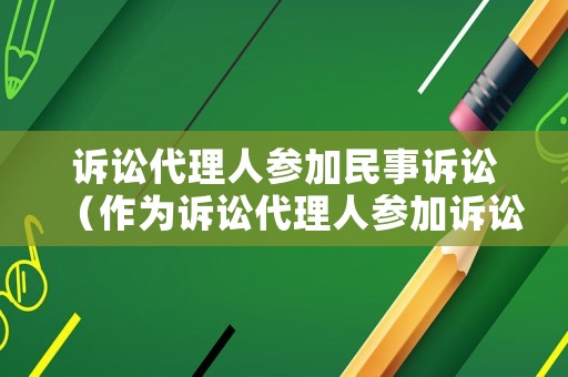 訴訟代理人參加民事訴訟（作為訴訟代理人參加訴訟,應向法庭提交哪些材料）