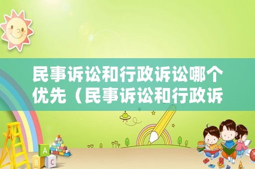 民事訴訟和行政訴訟哪個優先（民事訴訟和行政訴訟的關系）