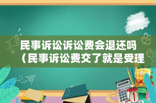 民事訴訟訴訟費會退還嗎（民事訴訟費交了就是受理了嗎）