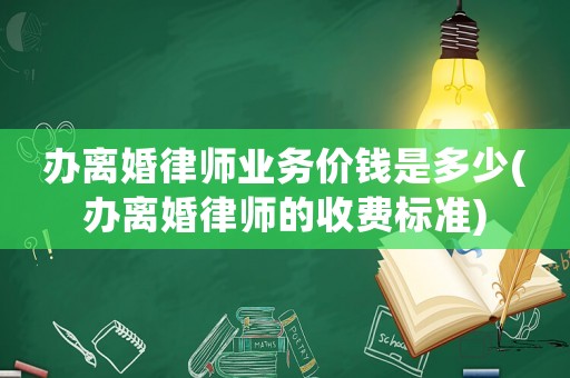 辦離婚律師業務價錢是多少(辦離婚律師的收費標準)
