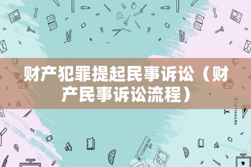財產犯罪提起民事訴訟（財產民事訴訟流程）