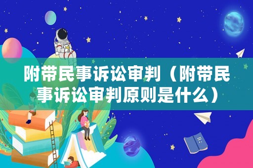 附帶民事訴訟審判（附帶民事訴訟審判原則是什么）