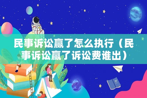 民事訴訟贏了怎么執(zhí)行（民事訴訟贏了訴訟費(fèi)誰出）