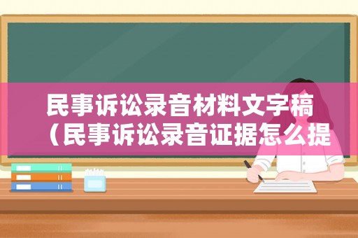 民事訴訟錄音材料文字稿（民事訴訟錄音證據怎么提交）
