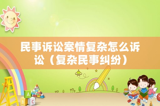 民事訴訟案情復雜怎么訴訟（復雜民事糾紛）