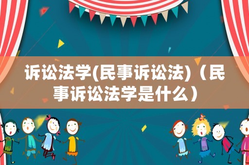 訴訟法學(民事訴訟法)（民事訴訟法學是什么）