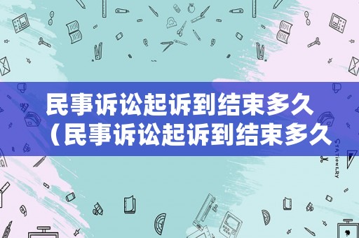 民事訴訟起訴到結束多久（民事訴訟起訴到結束多久執行）
