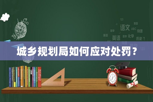城鄉規劃局如何應對處罰？