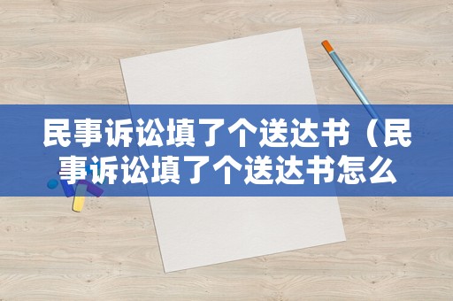 民事訴訟填了個送達書（民事訴訟填了個送達書怎么辦）