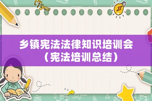 鄉鎮憲法法律知識培訓會（憲法培訓總結）