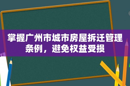 掌握廣州市城市房屋拆遷管理條例，避免權益受損