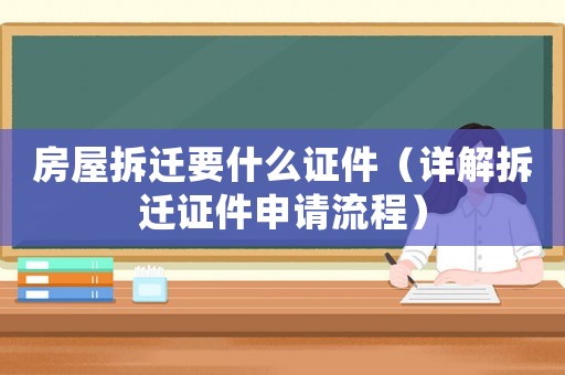 房屋拆遷要什么證件（詳解拆遷證件申請流程）
