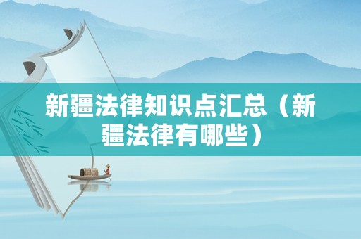 新疆法律知識點匯總（新疆法律有哪些）