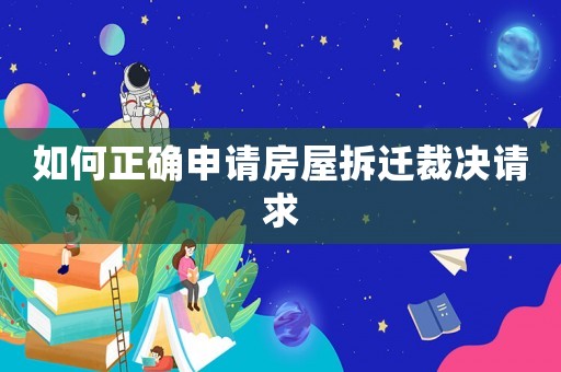 如何正確申請房屋拆遷裁決請求