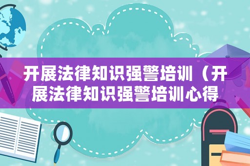 開展法律知識強警培訓（開展法律知識強警培訓心得體會）