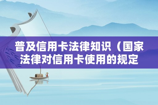 普及信用卡法律知識（國家法律對信用卡使用的規定）
