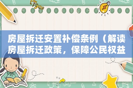 房屋拆遷安置補償條例（解讀房屋拆遷政策，保障公民權益）