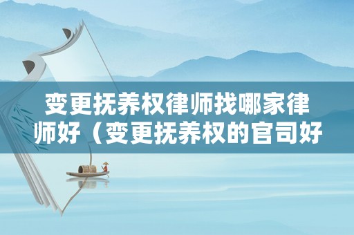 變更撫養權律師找哪家律師好（變更撫養權的官司好打嗎）