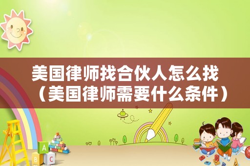 美國律師找合伙人怎么找（美國律師需要什么條件）