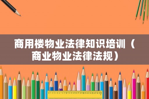商用樓物業法律知識培訓（商業物業法律法規）