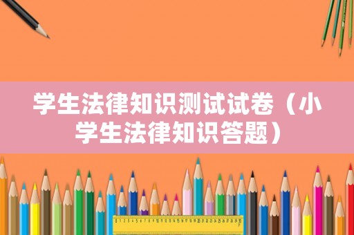 學生法律知識測試試卷（小學生法律知識答題）