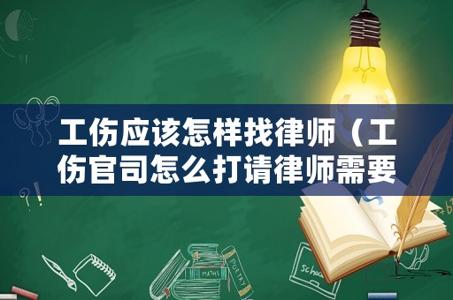 工傷應該怎樣找律師（工傷官司怎么打請律師需要多少錢呢）