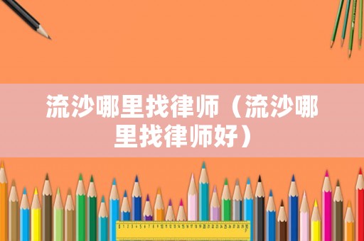 流沙哪里找律師（流沙哪里找律師好）