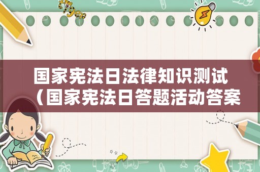 國家憲法日法律知識測試（國家憲法日答題活動答案）