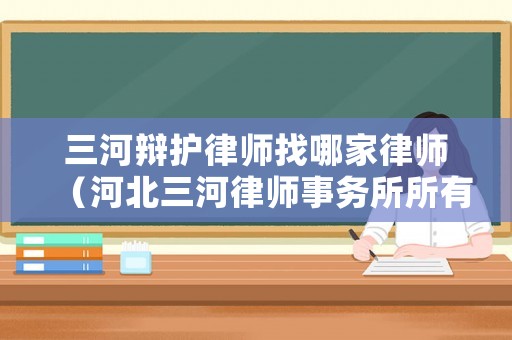 三河辯護律師找哪家律師（河北三河律師事務所所有律師介紹）