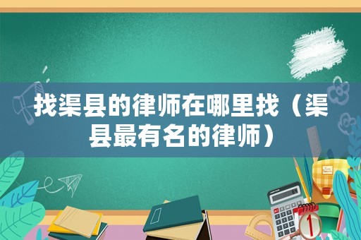 找渠縣的律師在哪里找（渠縣最有名的律師）