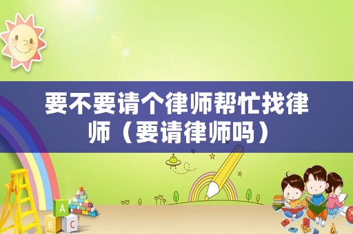 要不要請(qǐng)個(gè)律師幫忙找律師（要請(qǐng)律師嗎）