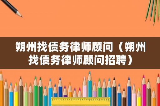 朔州找債務律師顧問（朔州找債務律師顧問招聘）