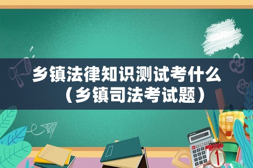 鄉(xiāng)鎮(zhèn)法律知識(shí)測(cè)試考什么（鄉(xiāng)鎮(zhèn)司法考試題）