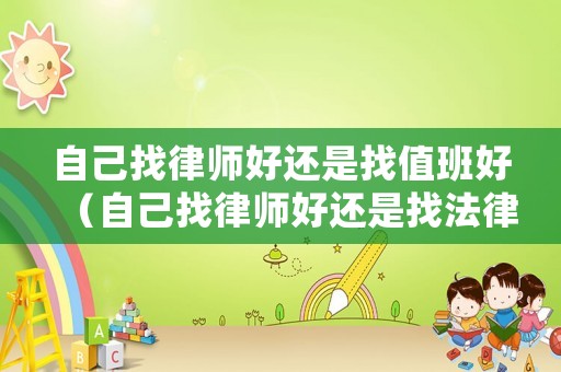 自己找律師好還是找值班好（自己找律師好還是找法律援助）
