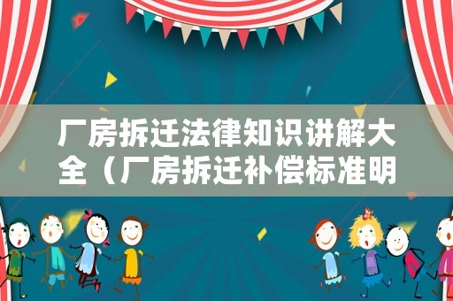 廠房拆遷法律知識(shí)講解大全（廠房拆遷補(bǔ)償標(biāo)準(zhǔn)明細(xì) 找北京農(nóng)權(quán)律師事務(wù)所）