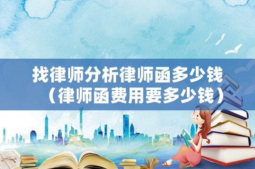 找律師分析律師函多少錢（律師函費用要多少錢）