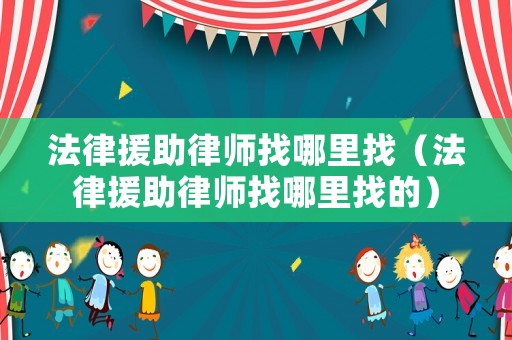 法律援助律師找哪里找（法律援助律師找哪里找的）