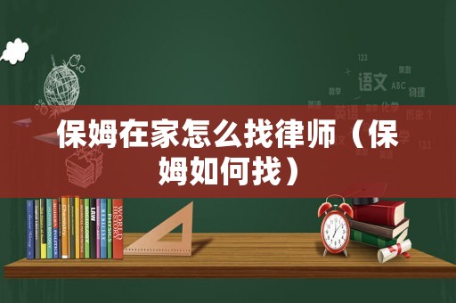 保姆在家怎么找律師（保姆如何找）