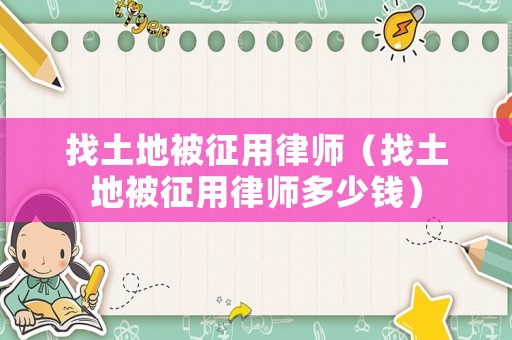 找土地被征用律師（找土地被征用律師多少錢）