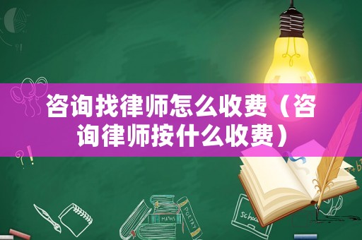 咨詢找律師怎么收費（咨詢律師按什么收費）
