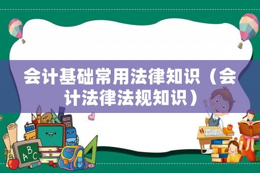 會(huì)計(jì)基礎(chǔ)常用法律知識(shí)（會(huì)計(jì)法律法規(guī)知識(shí)）