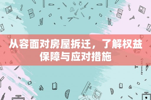 從容面對房屋拆遷，了解權益保障與應對措施