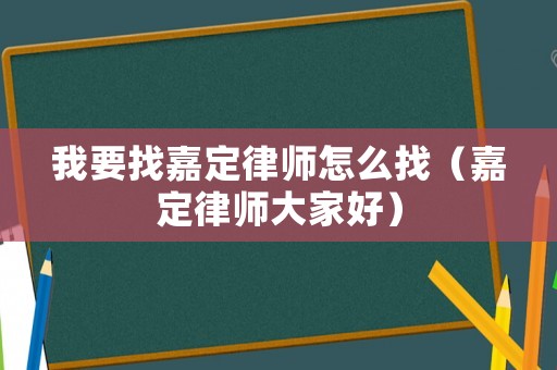 我要找嘉定律師怎么找（嘉定律師大家好）