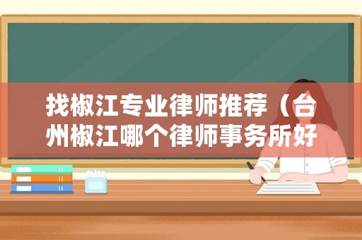 找椒江專業(yè)律師推薦（臺(tái)州椒江哪個(gè)律師事務(wù)所好）