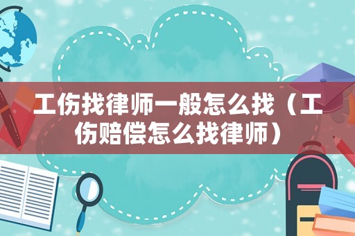 工傷找律師一般怎么找（工傷賠償怎么找律師）