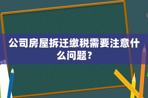 公司房屋拆遷繳稅需要注意什么問題？