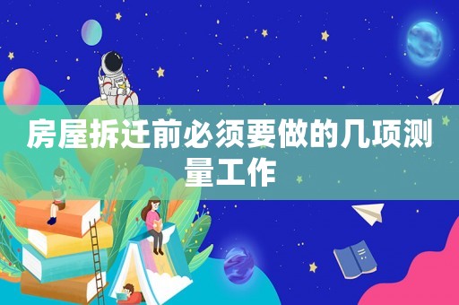 房屋拆遷前必須要做的幾項測量工作